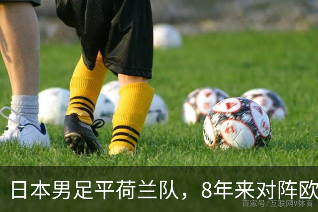 日本男足平荷兰队，8年来对阵欧洲球队未尝败绩